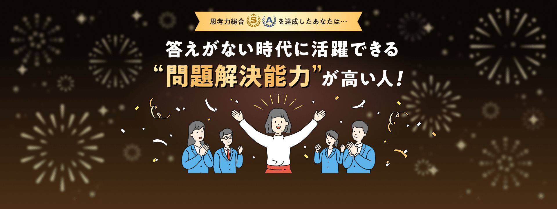 思考力総合「S」「A」を達成したあなたは…答えがない時代に活躍できる”問題解決能力”が高い人！