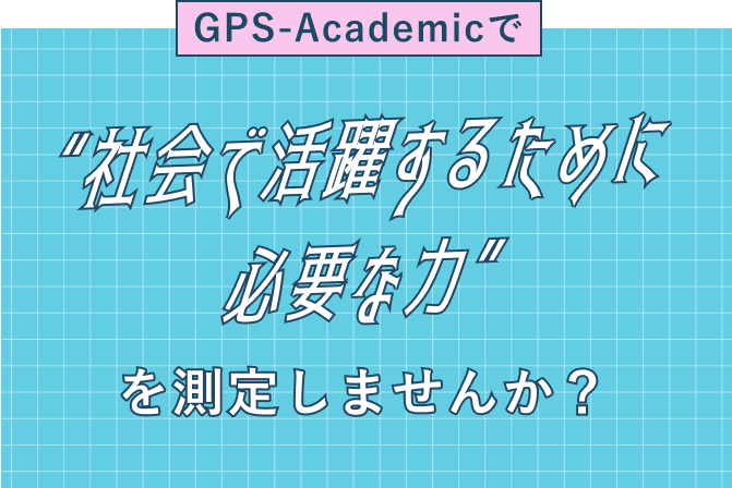 GPS-Academicで'社会で活躍するために必要な力'を測定しませんか？