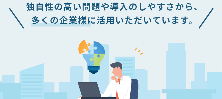 独自性の高い問題や導入のしやすさから、多くの企業様に活用いただいています。