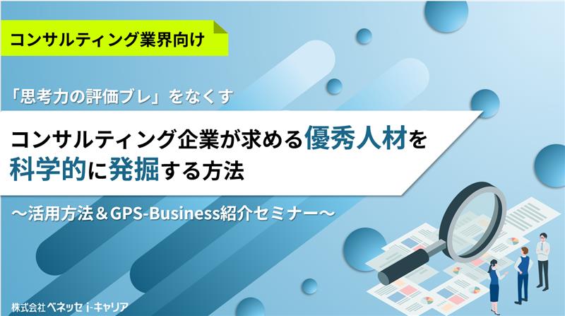 「思考力の評価ブレ」をなくす コンサルティング企業が求める優秀人材を科学的に発掘する方法～活用方法＆GPS-Business紹介セミナー～