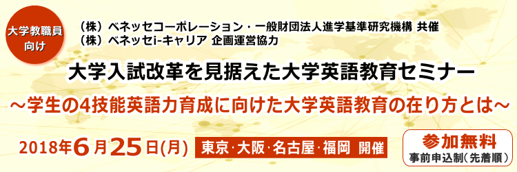 （株）ベネッセコーポレーション・一般財団法人進学基準研究機構 共催　（株）ベネッセi-キャリア企画運営協力　「大学入試改革を見据えた大学英語教育セミナー」～学生の4技能英語力育成に向けた大学英語教育の在り方とは～　入場無料