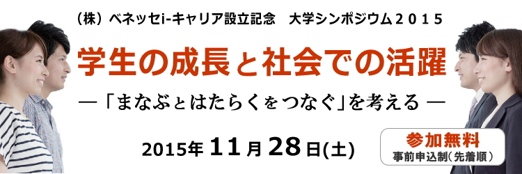 （株）ベネッセi-キャリア設立記念　大学シンポジウム2015　学生の成長と社会での活躍　―「まなぶとはたらくをつなぐ」を考える―　入場無料